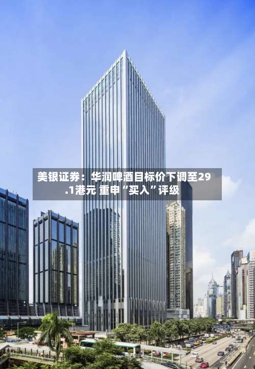 美银证券：华润啤酒目标价下调至29.1港元 重申“买入”评级-第2张图片