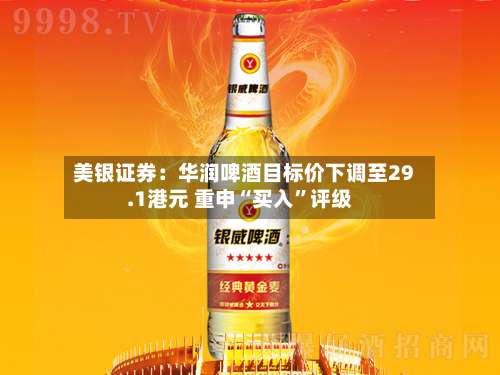 美银证券：华润啤酒目标价下调至29.1港元 重申“买入	”评级-第1张图片