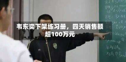 韦东奕下架练习册	，四天销售额超100万元-第1张图片