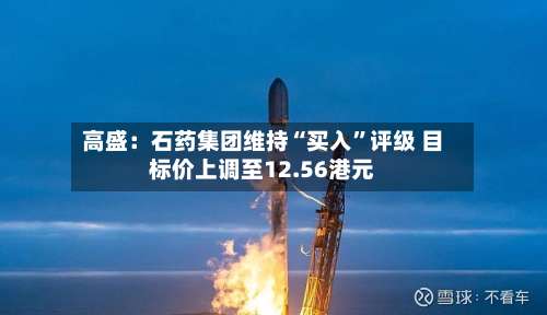 高盛：石药集团维持“买入”评级 目标价上调至12.56港元-第2张图片