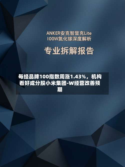 每经品牌100指数周涨1.43%，机构看好成分股小米集团-W经营改善预期