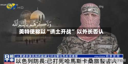 美特使称以“诱土开战” 以外长否认-第2张图片