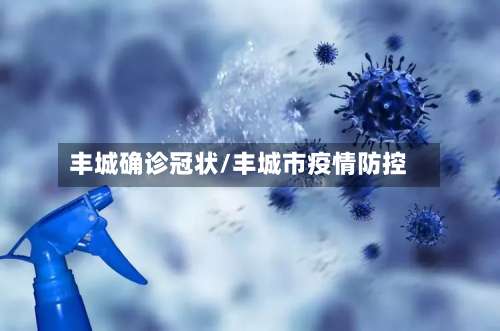 丰城确诊冠状/丰城市疫情防控-第2张图片