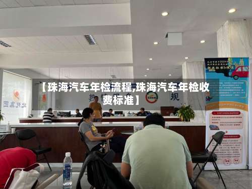 【珠海汽车年检流程,珠海汽车年检收费标准】-第2张图片