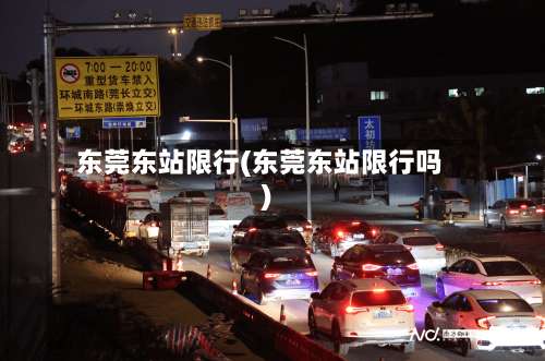 东莞东站限行(东莞东站限行吗)-第3张图片