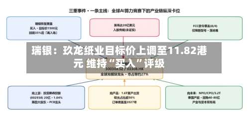 瑞银：玖龙纸业目标价上调至11.82港元 维持“买入”评级-第3张图片