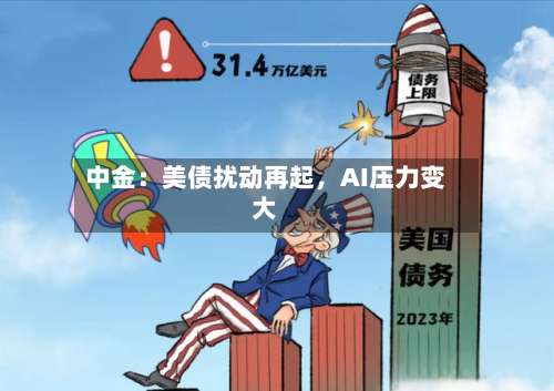 中金：美债扰动再起	，AI压力变大-第3张图片