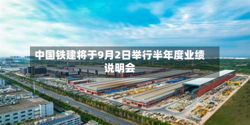 中国铁建将于9月2日举行半年度业绩说明会-第2张图片