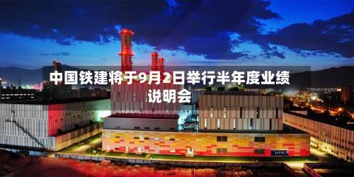 中国铁建将于9月2日举行半年度业绩说明会