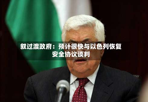 叙过渡政府:预计很快与以色列恢复安全协议谈判-第2张图片