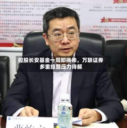 控股长安基金一周即换帅，万联证券多重经营压力待解-第3张图片