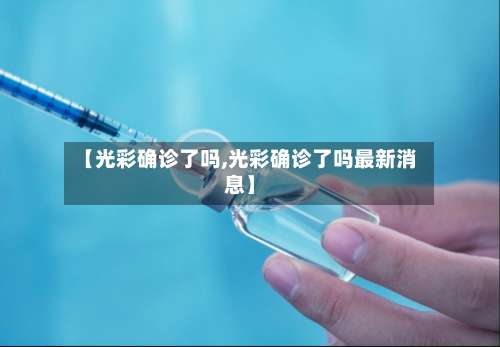 【光彩确诊了吗,光彩确诊了吗最新消息】-第2张图片