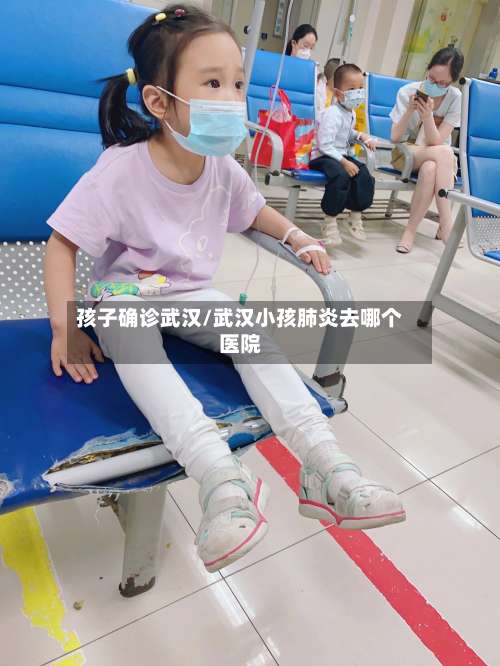 孩子确诊武汉/武汉小孩肺炎去哪个医院-第2张图片