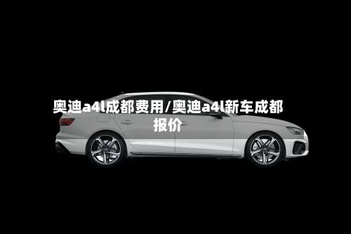奥迪a4l成都费用/奥迪a4l新车成都报价-第2张图片