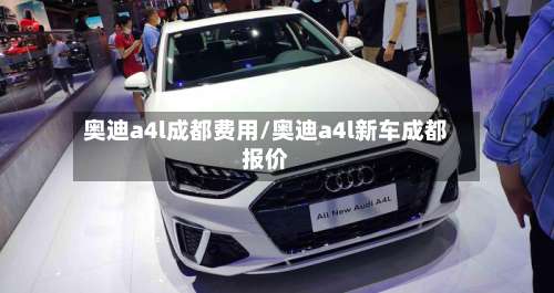 奥迪a4l成都费用/奥迪a4l新车成都报价