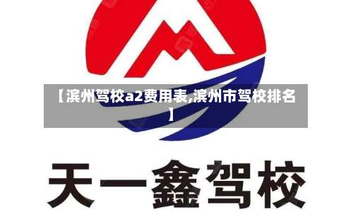 【滨州驾校a2费用表,滨州市驾校排名】-第3张图片