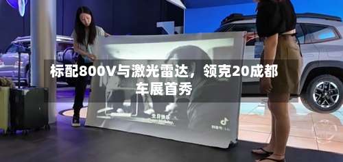 标配800V与激光雷达，领克20成都车展首秀-第2张图片