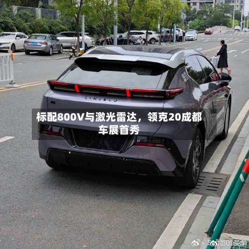 标配800V与激光雷达	，领克20成都车展首秀-第3张图片