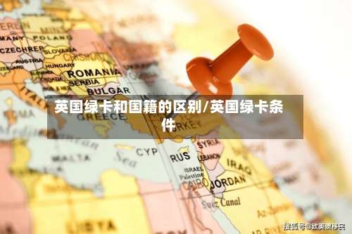英国绿卡和国籍的区别/英国绿卡条件