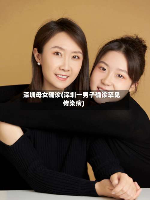 深圳母女确诊(深圳一男子确诊罕见传染病)