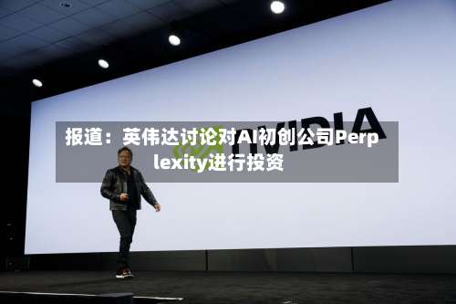 报道:英伟达讨论对AI初创公司Perplexity进行投资-第3张图片