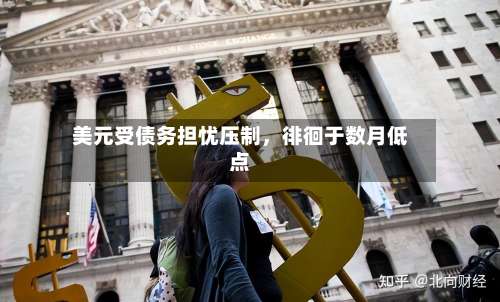 美元受债务担忧压制，徘徊于数月低点-第2张图片