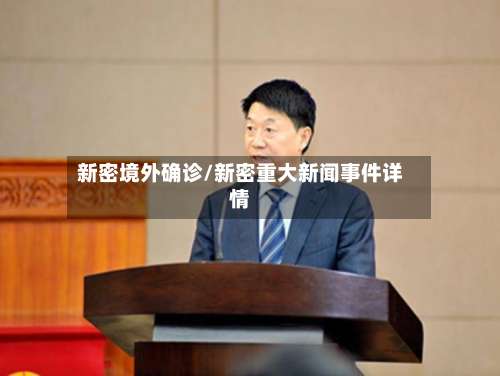 新密境外确诊/新密重大新闻事件详情-第3张图片