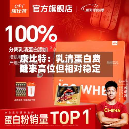 康比特:乳清蛋白费用
近来
处于高位但相对稳定-第1张图片