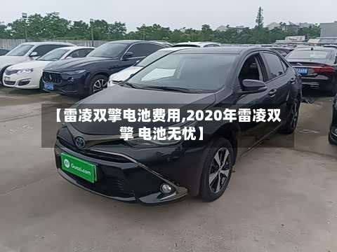【雷凌双擎电池费用,2020年雷凌双擎 电池无忧】