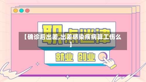 【确诊后出差,出差感染疾病算工伤么】-第2张图片