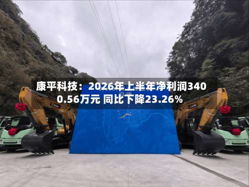 康平科技:2026年上半年净利润3400.56万元 同比下降23.26%-第1张图片