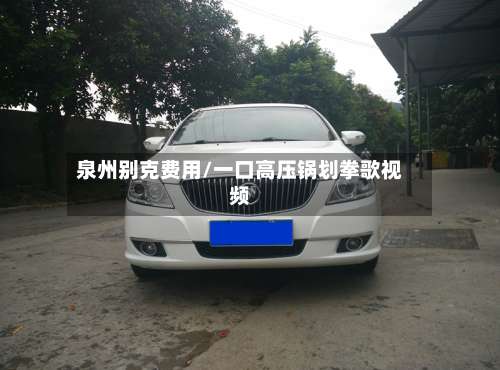 泉州别克费用/一口高压锅划拳歌视频