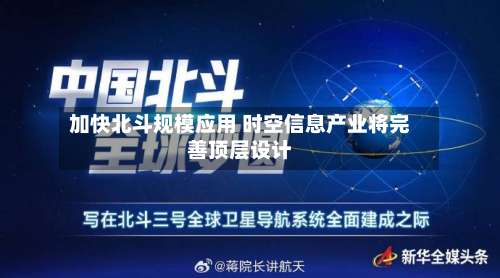 加快北斗规模应用 时空信息产业将完善顶层设计