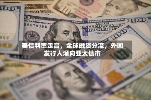 美债利率走高，全球融资分流	，外国发行人涌向亚太债市-第2张图片
