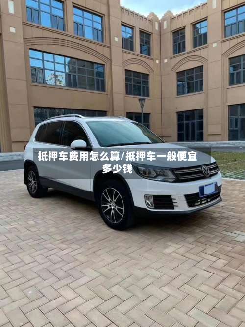 抵押车费用怎么算/抵押车一般便宜多少钱