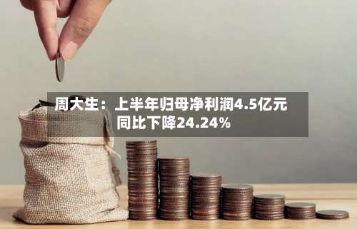 周大生：上半年归母净利润4.5亿元 同比下降24.24%-第1张图片