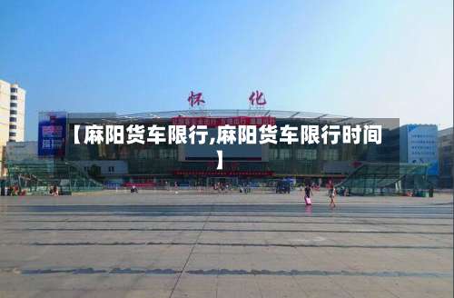 【麻阳货车限行,麻阳货车限行时间】-第3张图片