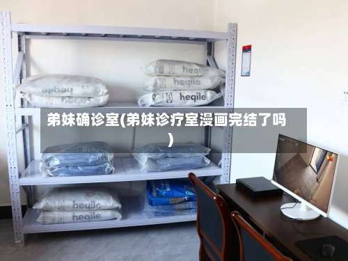 弟妹确诊室(弟妹诊疗室漫画完结了吗)