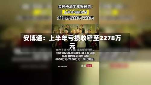 安博通：上半年亏损收窄至2278万元