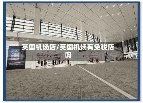 英国机场店/英国机场有免税店吗-第3张图片