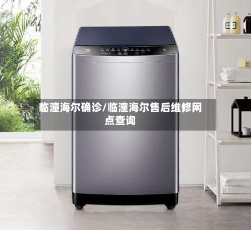 临潼海尔确诊/临潼海尔售后维修网点查询