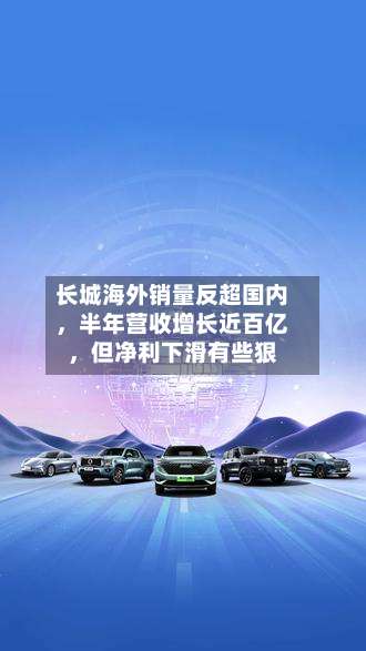 长城海外销量反超国内	，半年营收增长近百亿，但净利下滑有些狠-第3张图片