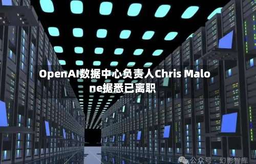 OpenAI数据中心负责人Chris Malone据悉已离职