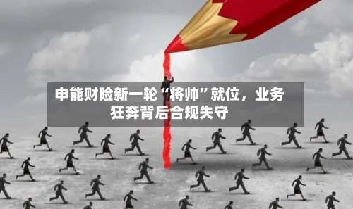 申能财险新一轮“将帅”就位，业务狂奔背后合规失守-第3张图片