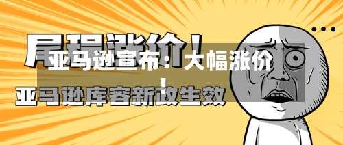 亚马逊宣布：大幅涨价！
