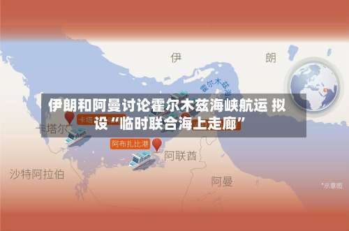 伊朗和阿曼讨论霍尔木兹海峡航运 拟设“临时联合海上走廊	”-第1张图片