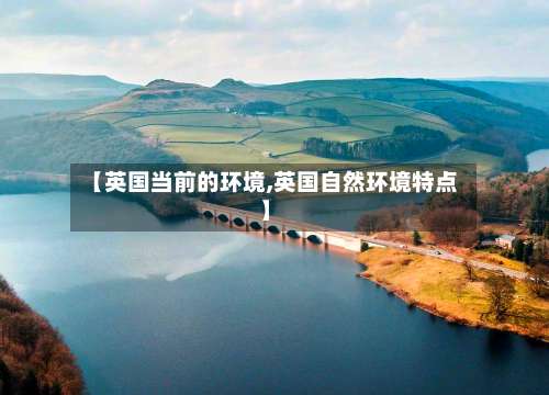【英国当前的环境,英国自然环境特点】
