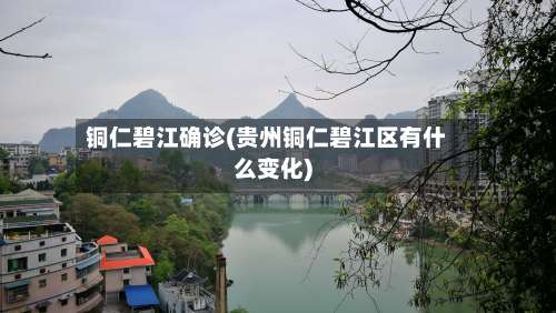 铜仁碧江确诊(贵州铜仁碧江区有什么变化)