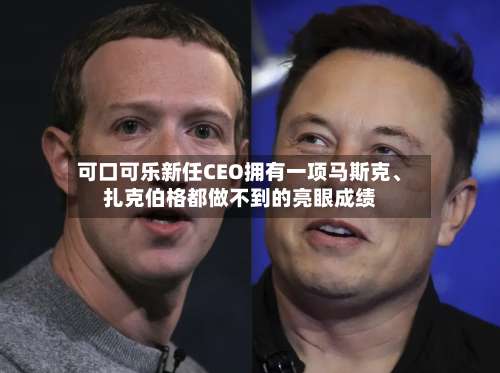 可口可乐新任CEO拥有一项马斯克、扎克伯格都做不到的亮眼成绩-第2张图片