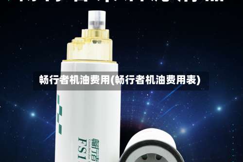 畅行者机油费用(畅行者机油费用表)-第2张图片